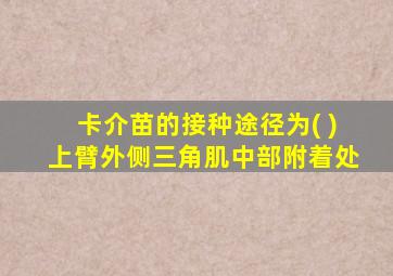 卡介苗的接种途径为( )上臂外侧三角肌中部附着处